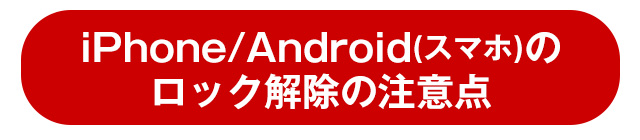 iPhone/Android（スマホ）ロック解除の注意点